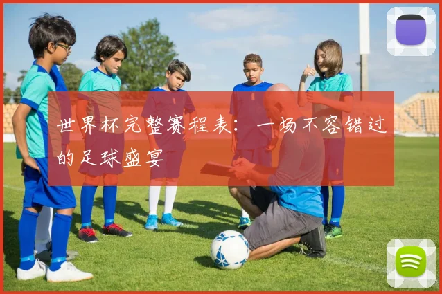 世界杯完整赛程表:一场不容错过的足球盛宴