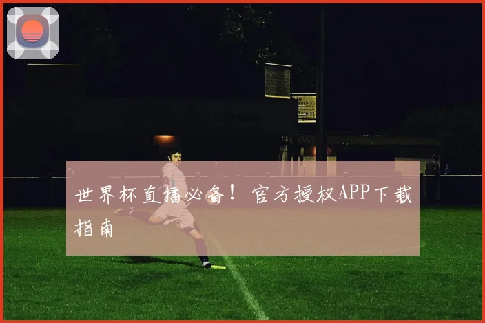 世界杯直播必备!官方授权APP下载指南