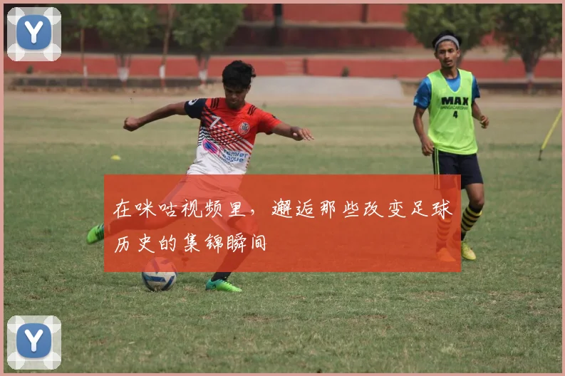 在咪咕视频里,邂逅那些改变足球历史的集锦瞬间