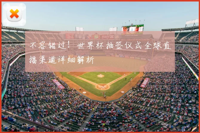 不容错过!世界杯抽签仪式全球直播渠道详细解析