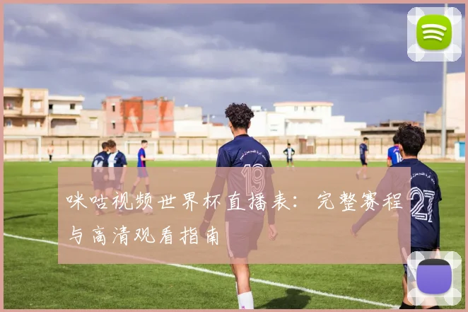 咪咕视频世界杯直播表：完整赛程与高清观看指南
