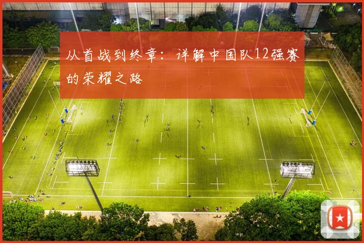 从首战到终章：详解中国队12强赛的荣耀之路