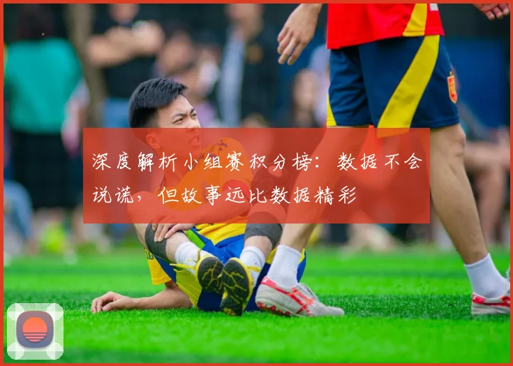 深度解析小组赛积分榜：数据不会说谎，但故事远比数据精彩