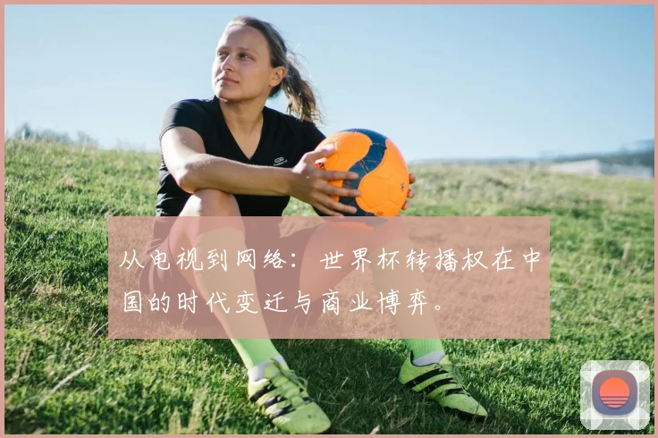从电视到网络：世界杯转播权在中国的时代变迁与商业博弈。